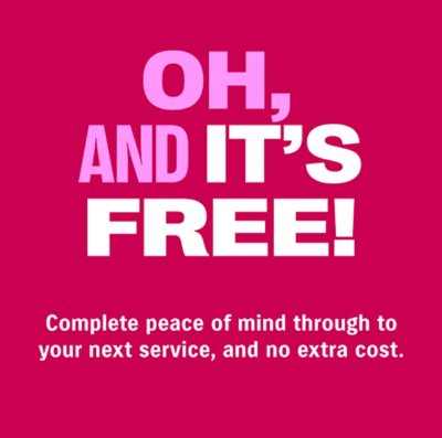Oh, and it's free! Complete peace of mind to your next service, no extra cost.